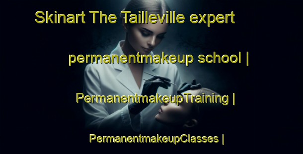 Skinart The Tailleville expert permanentmakeup school | PermanentmakeupTraining | PermanentmakeupClasses | SkinartTraining-France